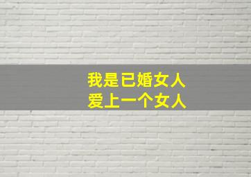 我是已婚女人 爱上一个女人